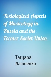 Textological Aspects of Musicology in Russia and the Former Soviet Union