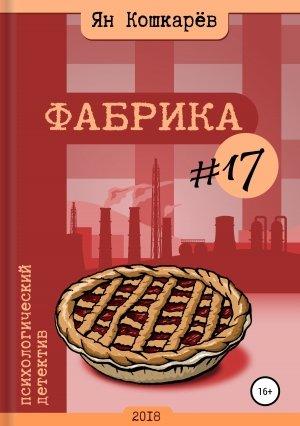 Обложка книги «Фабрика #17» — Ян Кошкарев