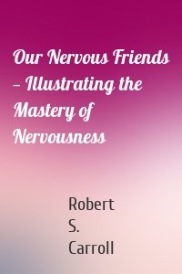 Our Nervous Friends — Illustrating the Mastery of Nervousness