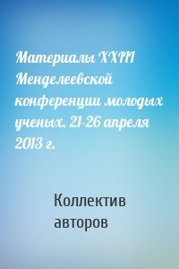 Материалы XXIII Менделеевской конференции молодых ученых, 21-26 апреля 2013 г.