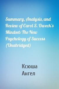 Summary, Analysis, and Review of Carol S. Dweck's Mindset: The New Psychology of Success (Unabridged)