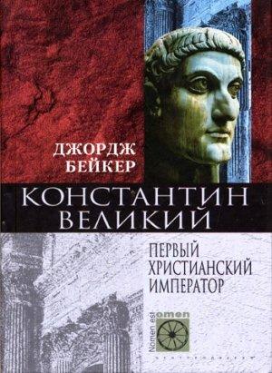 Обложка книги «Константин Великий. Первый христианский император» — Джордж Бейкер
