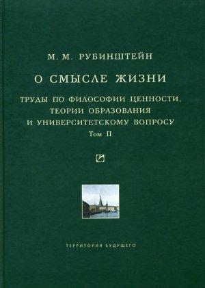 Обложка книги «О смысле жизни. Труды по философии ценности, теории образования и университетскому вопросу. Том 2» — Моисей Рубинштейн