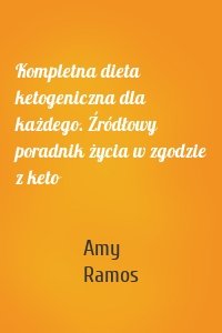Kompletna dieta ketogeniczna dla każdego. Źródłowy poradnik życia w zgodzie z keto