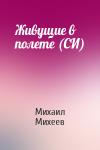 Михаил Михеев - Живущие в полете (СИ)