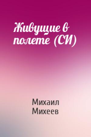 Обложка книги «Живущие в полете (СИ)» — Михаил Михеев