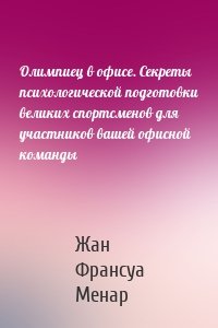 Олимпиец в офисе. Секреты психологической подготовки великих спортсменов для участников вашей офисной команды