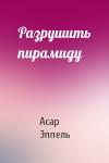 Асар Эппель - Разрушить пирамиду