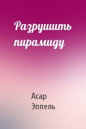 Обложка книги «Разрушить пирамиду» — Асар Эппель