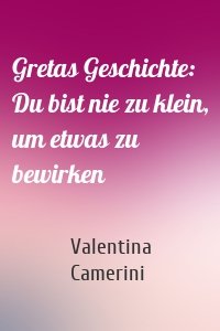 Gretas Geschichte: Du bist nie zu klein, um etwas zu bewirken