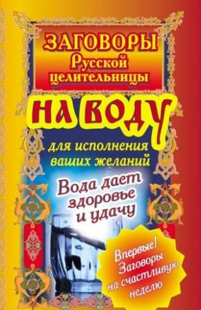 Обложка книги «Заговоры русской целительницы на воду для исполнения ваших желаний. Вода дает здоровье и удачу» — Алексей Тихонов