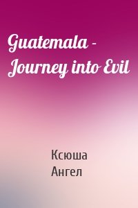 Guatemala - Journey into Evil