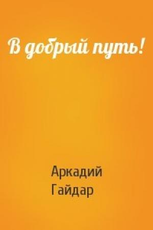 Обложка книги «В добрый путь!» — Аркадий Гайдар