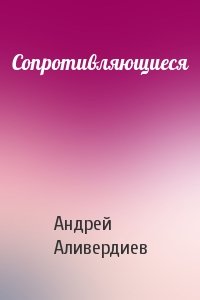 Андрей Аливердиев - Сопротивляющиеся