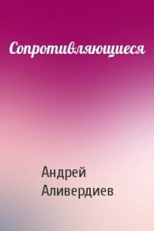 Обложка книги «Сопротивляющиеся» — Андрей Аливердиев