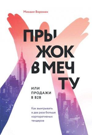 Обложка книги «Прыжок в мечту, или Продажи в B2B. Как выигрывать в два раза больше корпоративных тендеров» — Михаил Воронин