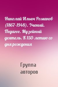 Николай Ильич Романов (1867–1948). Ученый. Педагог. Музейный деятель. К 150-летию со дня рождения