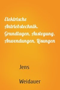 Elektrische Antriebstechnik. Grundlagen, Auslegung, Anwendungen, Lösungen