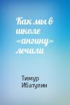 Тимур Ибатулин - Как мы в школе «ангину» лечили