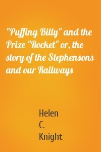 "Puffing Billy" and the Prize "Rocket" or, the story of the Stephensons and our Railways