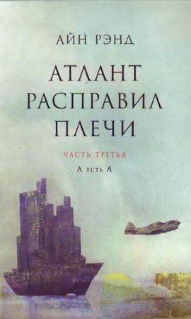 Обложка книги «Атлант расправил плечи. Часть 3. А есть А» — Айн Рэнд