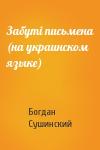 Богдан Иванович Сушинский - Забутi письмена (на украинском языке)