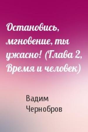 Обложка книги «Остановись, мгновение, ты ужасно! (Глава 2, Время и человек)» — Вадим Чернобров