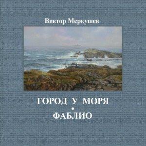 Обложка книги «Город у моря. Фаблио (сборник)» — Виктор Меркушев