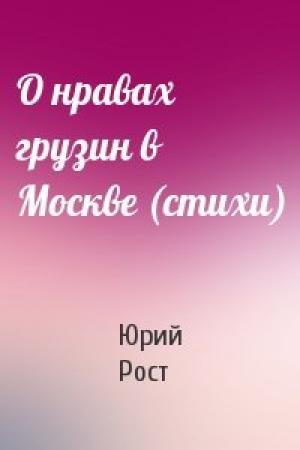 Обложка книги «О нравах грузин в Москве (стихи)» — Юрий Рост