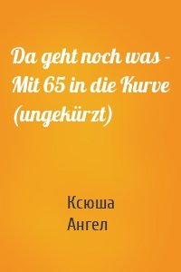 Da geht noch was - Mit 65 in die Kurve (ungekürzt)