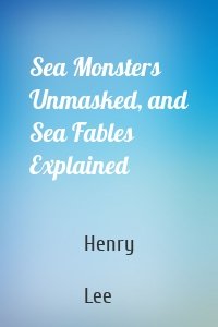 Sea Monsters Unmasked, and Sea Fables Explained