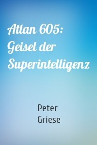 Atlan 605: Geisel der Superintelligenz