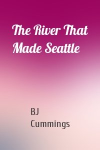 The River That Made Seattle