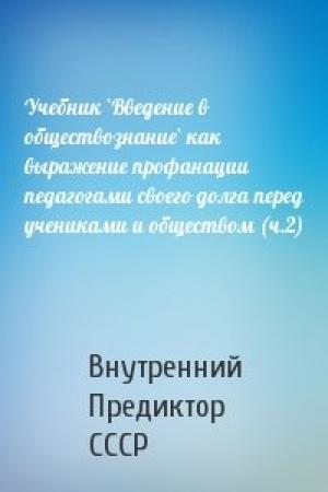 Обложка книги «Учебник `Введение в обществознание` как выражение профанации педагогами своего долга перед учениками и обществом (ч.2)» — Внутренний СССР