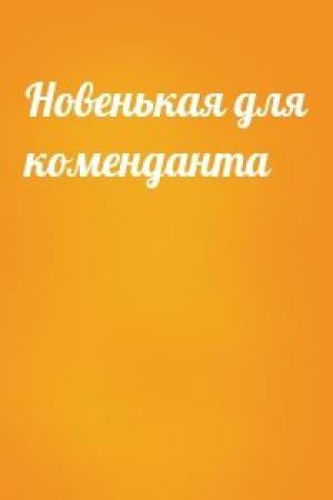 Обложка книги «Новенькая для коменданта»