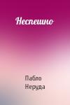 Пабло Неруда - Неспешно