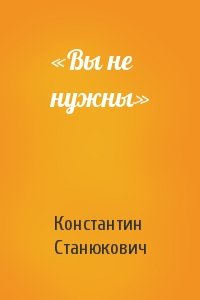 Константин Станюкович - «Вы не нужны»