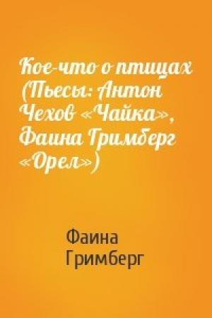 Обложка книги «Кое-что о птицах (Пьесы: Антон Чехов «Чайка», Фаина Гримберг «Орел»)» — Фаина Гримберг
