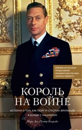 Обложка книги «Король на войне. История о том, как Георг VI сплотил британцев в борьбе с нацизмом» — Питер Конради, Марк Лог