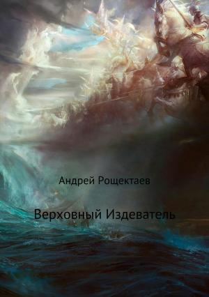 Обложка книги «Верховный Издеватель» — Андрей Рощектаев