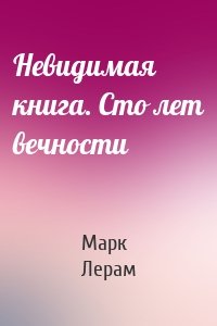 Невидимая книга. Сто лет вечности