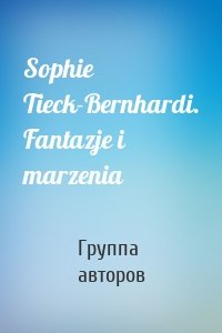 Sophie Tieck-Bernhardi. Fantazje i marzenia