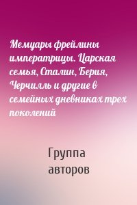 Мемуары фрейлины императрицы. Царская семья, Сталин, Берия, Черчилль и другие в семейных дневниках трех поколений