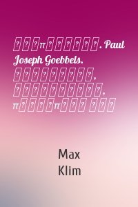 Προπαγάνδα. Paul Joseph Goebbels. Βιογραφία, φωτογραφία, προσωπική ζωή