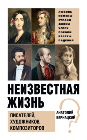 Обложка книги «Неизвестная жизнь писателей, художников, композиторов» — Анатолий Бернацкий
