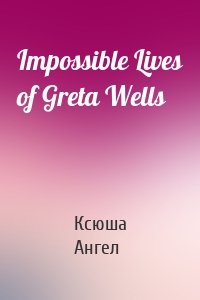 Impossible Lives of Greta Wells
