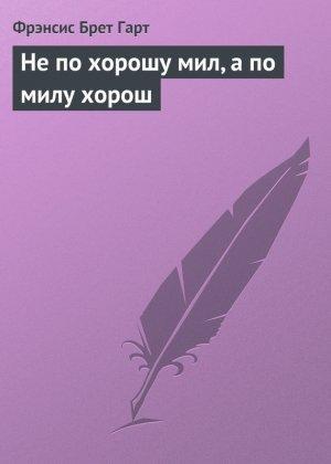 Обложка книги «Не по хорошу мил, а по милу хорош» — Фрэнсис Гарт
