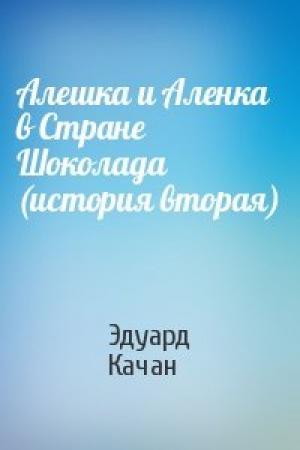 Обложка книги «Алешка и Аленка в Стране Шоколада (история вторая)» — Эдуард Качан