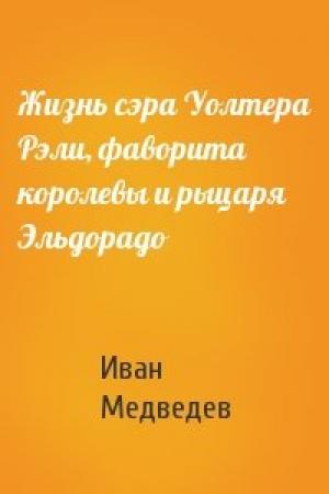 Обложка книги «Жизнь сэра Уолтера Рэли, фаворита королевы и рыцаря Эльдорадо» — Иван Медведев
