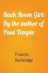 Back Room Girl: By the author of Paul Temple